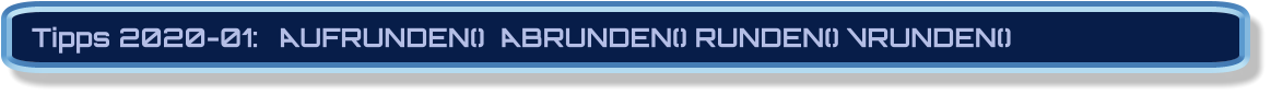 Tipps 2020-01:	AUFRUNDEN()  ABRUNDEN() RUNDEN() VRUNDEN()